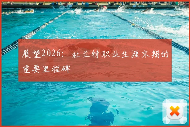 展望2026：杜兰特职业生涯末期的重要里程碑