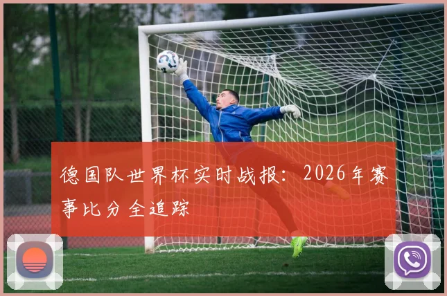 德国队世界杯实时战报：2026年赛事比分全追踪