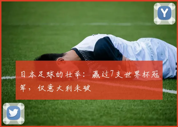 日本足球的壮举:赢过7支世界杯冠军,仅意大利未破