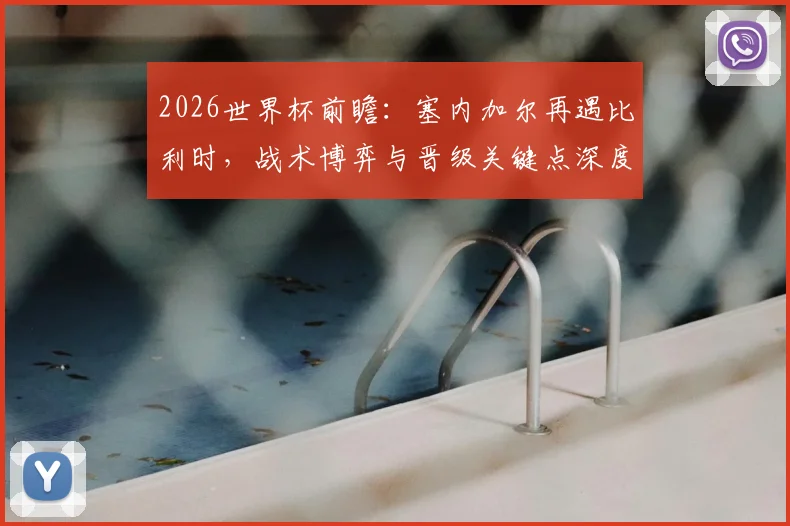 2026世界杯前瞻：塞内加尔再遇比利时，战术博弈与晋级关键点深度解读
