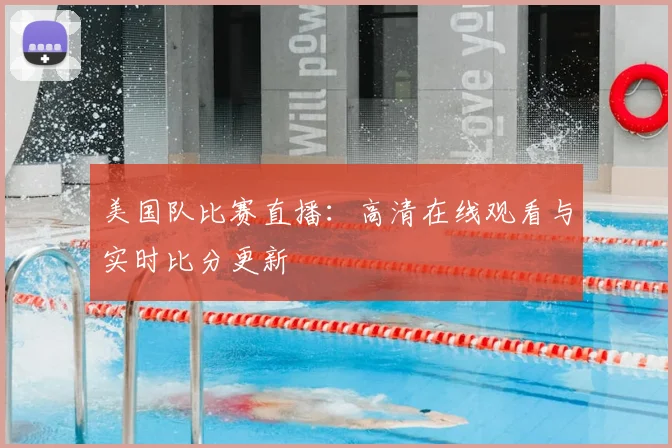 美国队比赛直播：高清在线观看与实时比分更新