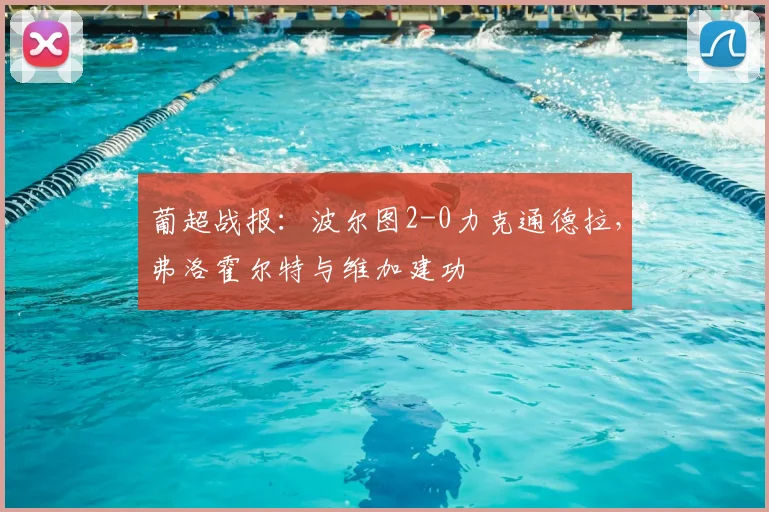 葡超战报：波尔图2-0力克通德拉，弗洛霍尔特与维加建功