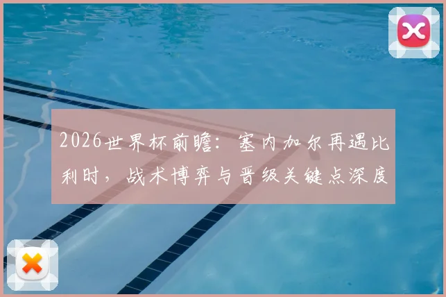 2026世界杯前瞻：塞内加尔再遇比利时，战术博弈与晋级关键点深度解读