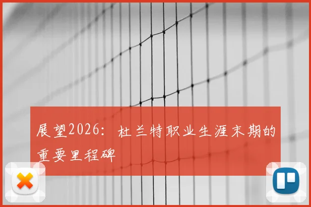 展望2026:杜兰特职业生涯末期的重要里程碑