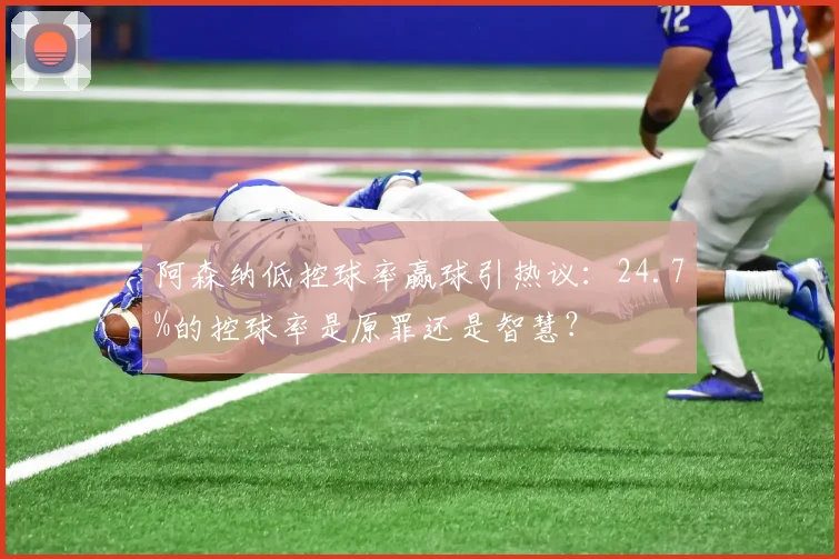 阿森纳低控球率赢球引热议:24.7%的控球率是原罪还是智慧?