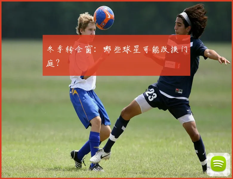 冬季转会窗：哪些球星可能改换门庭？