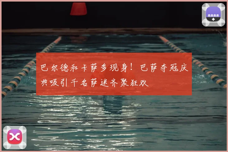 巴尔德和卡萨多现身！巴萨夺冠庆典吸引千名萨迷齐聚狂欢