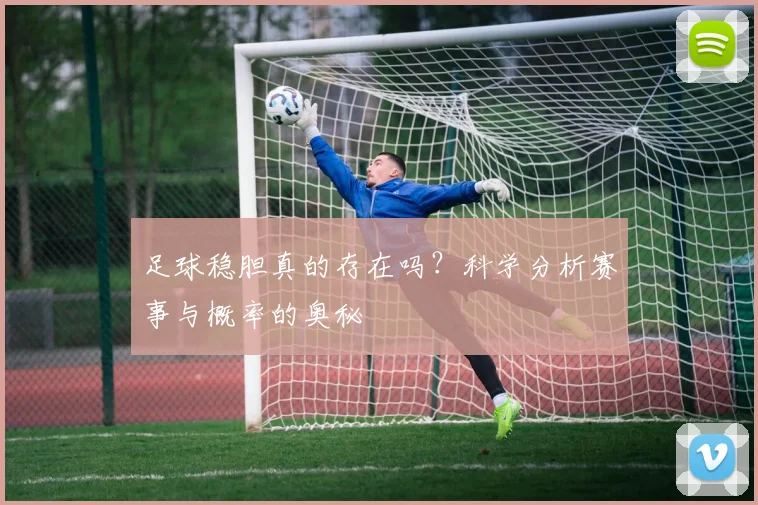 足球稳胆真的存在吗?科学分析赛事与概率的奥秘