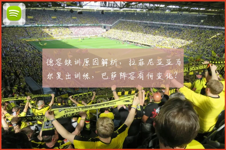 德容缺训原因解析，拉菲尼亚亚马尔复出训练，巴萨阵容有何变化？